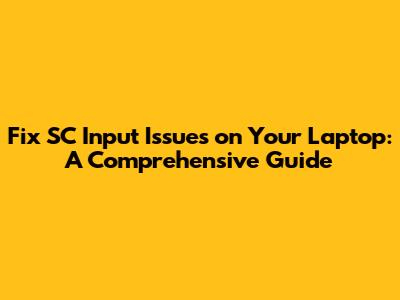 Fix SC Input Issues on Your Laptop: A Comprehensive Guide