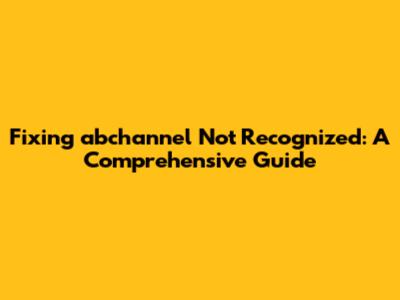 Fixing 'abchannel' Not Recognized: A Comprehensive Guide