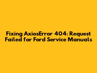 Fixing AxiosError 404: Request Failed for Ford Service Manuals