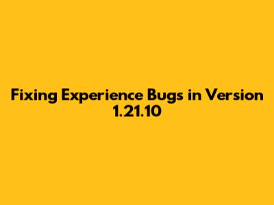 Fixing Experience Bugs in Version 1.21.10