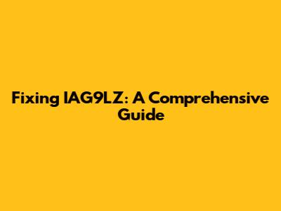 Fixing IAG9LZ: A Comprehensive Guide