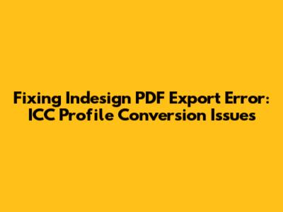 Fixing Indesign PDF Export Error: ICC Profile Conversion Issues