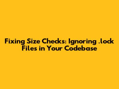 Fixing Size Checks: Ignoring .lock Files in Your Codebase
