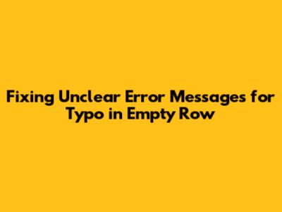 Fixing Unclear Error Messages for Typo in Empty Row