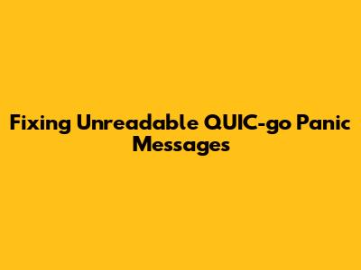 Fixing Unreadable QUIC-go Panic Messages