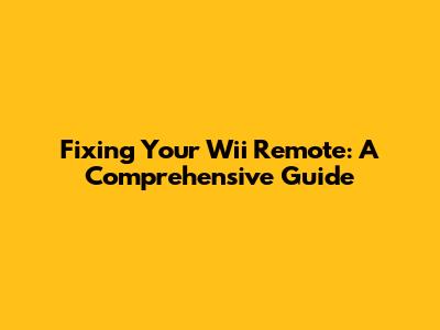 Fixing Your Wii Remote: A Comprehensive Guide