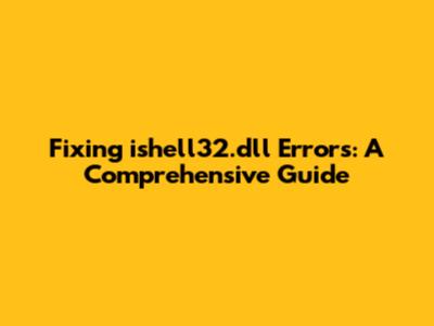 Fixing ishell32.dll Errors: A Comprehensive Guide