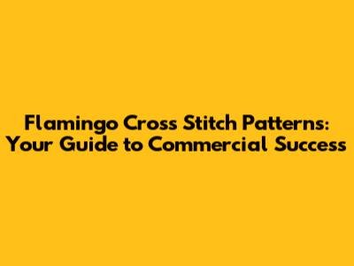 Flamingo Cross Stitch Patterns: Your Guide to Commercial Success