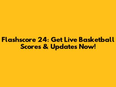 Flashscore 24: Get Live Basketball Scores & Updates Now!