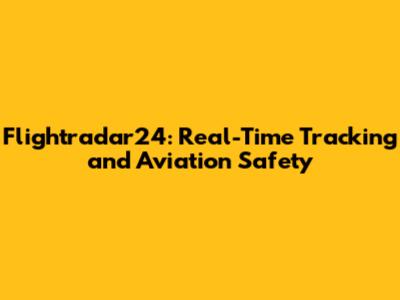 Flightradar24: Real-Time Tracking and Aviation Safety