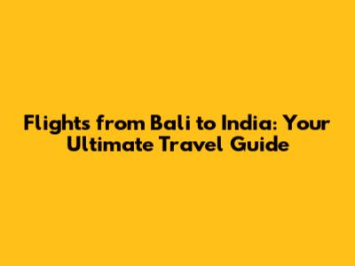 Flights from Bali to India: Your Ultimate Travel Guide