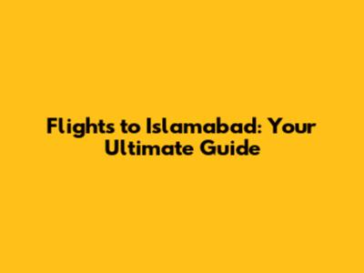 Flights to Islamabad: Your Ultimate Guide