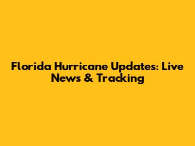 Florida Hurricane Updates: Live News & Tracking