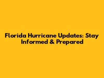 Florida Hurricane Updates: Stay Informed & Prepared