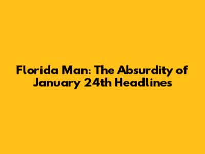 Florida Man: The Absurdity of January 24th Headlines