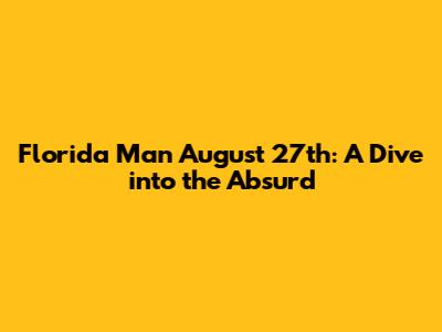 Florida Man August 27th: A Dive into the Absurd