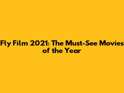 Fly Film 2021: The Must-See Movies of the Year