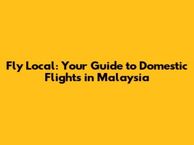 Fly Local: Your Guide to Domestic Flights in Malaysia