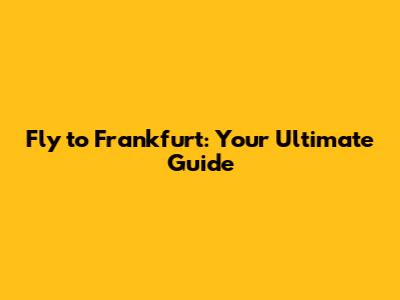 Fly to Frankfurt: Your Ultimate Guide