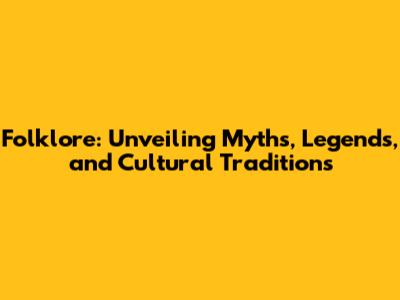 Folklore: Unveiling Myths, Legends, and Cultural Traditions