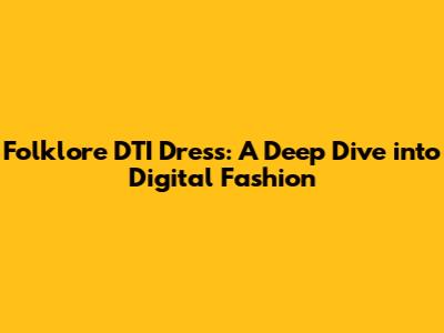 Folklore DTI Dress: A Deep Dive into Digital Fashion