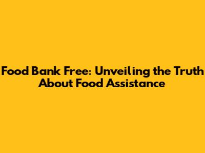 Food Bank Free: Unveiling the Truth About Food Assistance