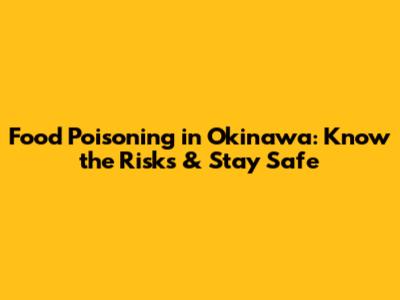 Food Poisoning in Okinawa: Know the Risks & Stay Safe