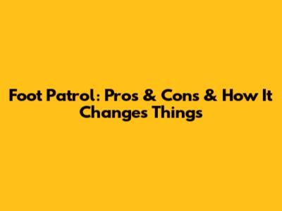 Foot Patrol: Pros & Cons & How It Changes Things