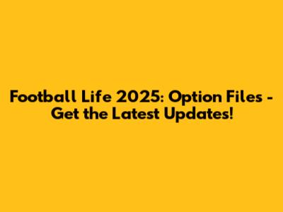 Football Life 2025: Option Files - Get the Latest Updates!