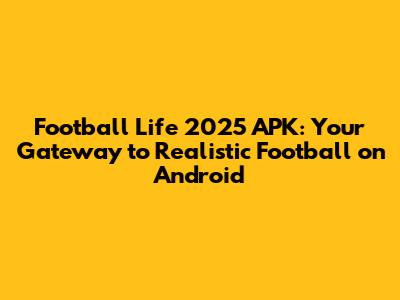 Football Life 2025 APK: Your Gateway to Realistic Football on Android