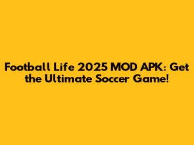 Football Life 2025 MOD APK: Get the Ultimate Soccer Game!