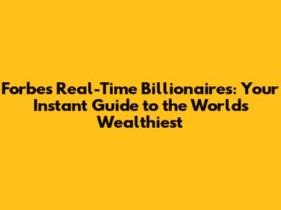Forbes Real-Time Billionaires: Your Instant Guide to the World's Wealthiest