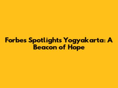 Forbes Spotlights Yogyakarta: A Beacon of Hope