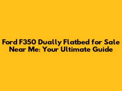 Ford F350 Dually Flatbed for Sale Near Me: Your Ultimate Guide