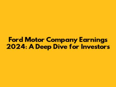 Ford Motor Company Earnings 2024: A Deep Dive for Investors