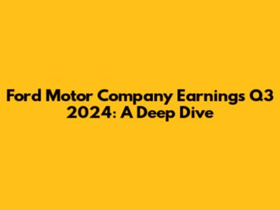 Ford Motor Company Earnings Q3 2024: A Deep Dive