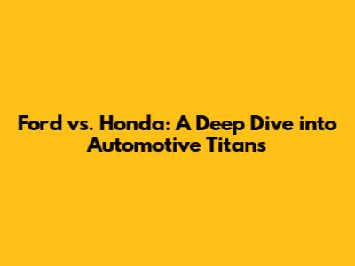 Ford vs. Honda: A Deep Dive into Automotive Titans