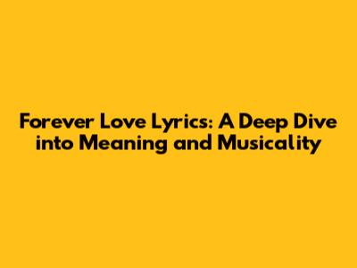 Forever Love Lyrics: A Deep Dive into Meaning and Musicality