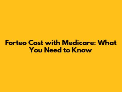 Forteo Cost with Medicare: What You Need to Know