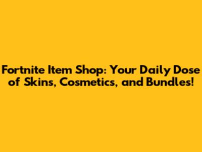 Fortnite Item Shop: Your Daily Dose of Skins, Cosmetics, and Bundles!