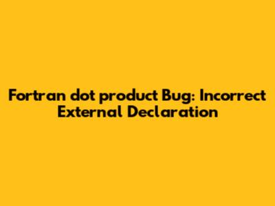 Fortran `dot_product` Bug: Incorrect External Declaration