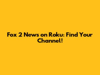 Fox 2 News on Roku: Find Your Channel!