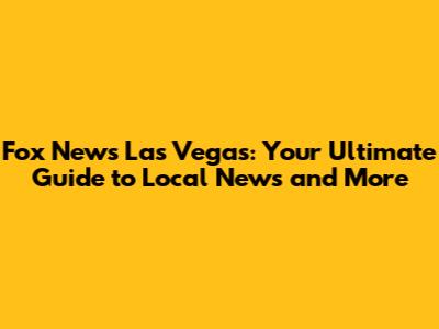 Fox News Las Vegas: Your Ultimate Guide to Local News and More