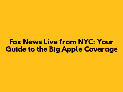Fox News Live from NYC: Your Guide to the Big Apple Coverage