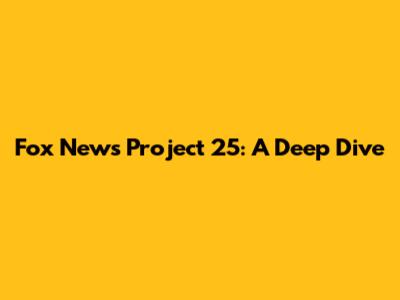 Fox News Project 25: A Deep Dive