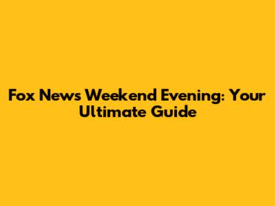 Fox News Weekend Evening: Your Ultimate Guide