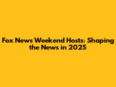 Fox News Weekend Hosts: Shaping the News in 2025