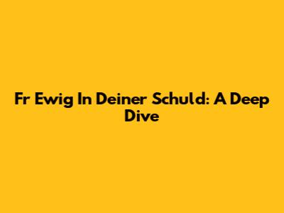 Fr Ewig In Deiner Schuld: A Deep Dive