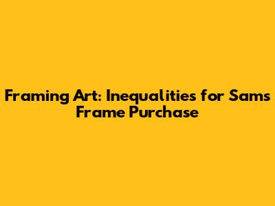 Framing Art: Inequalities for Sam's Frame Purchase