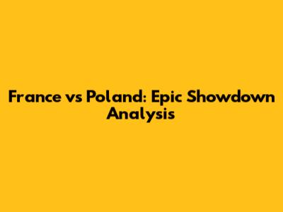 France vs Poland: Epic Showdown Analysis